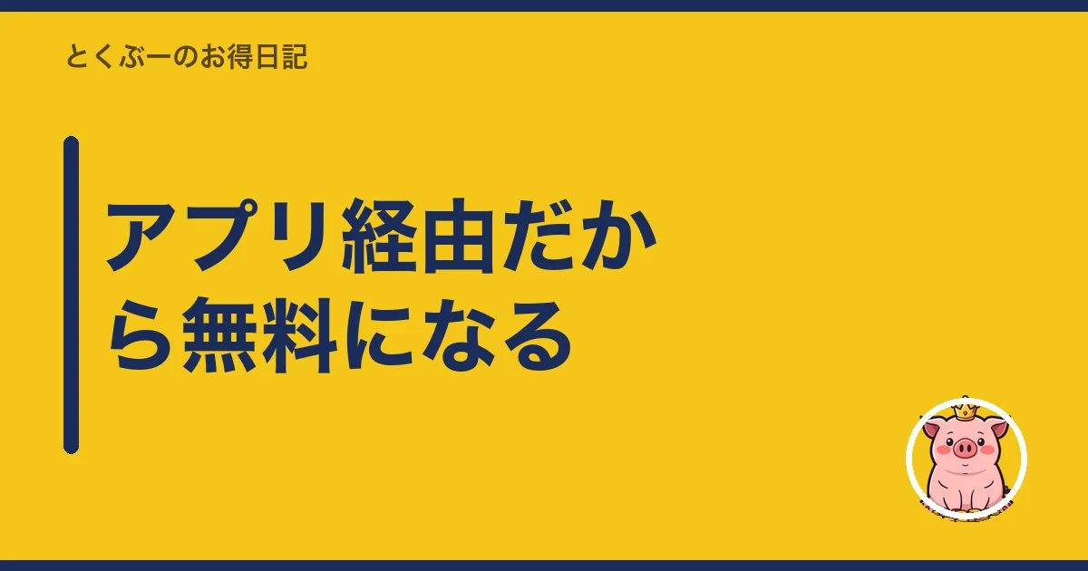 アプリ経由だから無料になる|とくぶー
