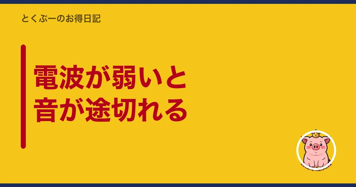電波が弱いと音が途切れる|とくぶー
