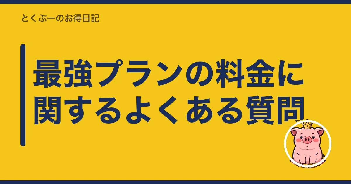 最強プランの料金に関するよくある質問｜とくぶー
