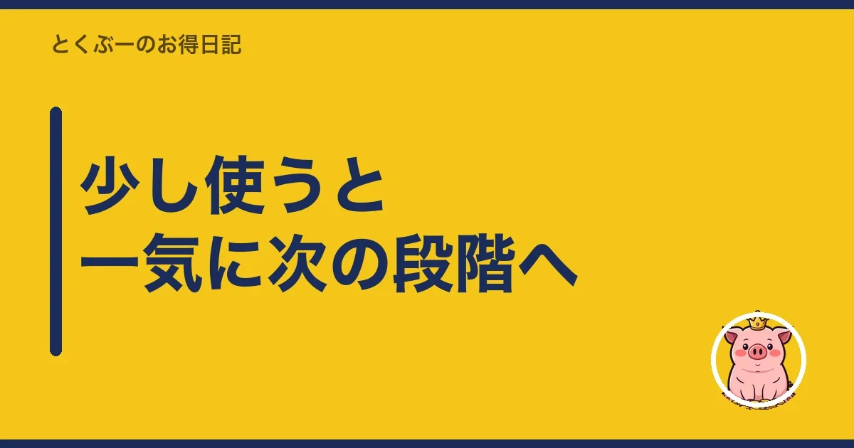 少し使うと一気に次の段階へ｜とくぶー