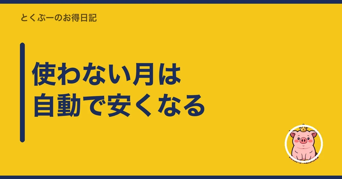 使わない月は自動で安くなる｜とくぶー