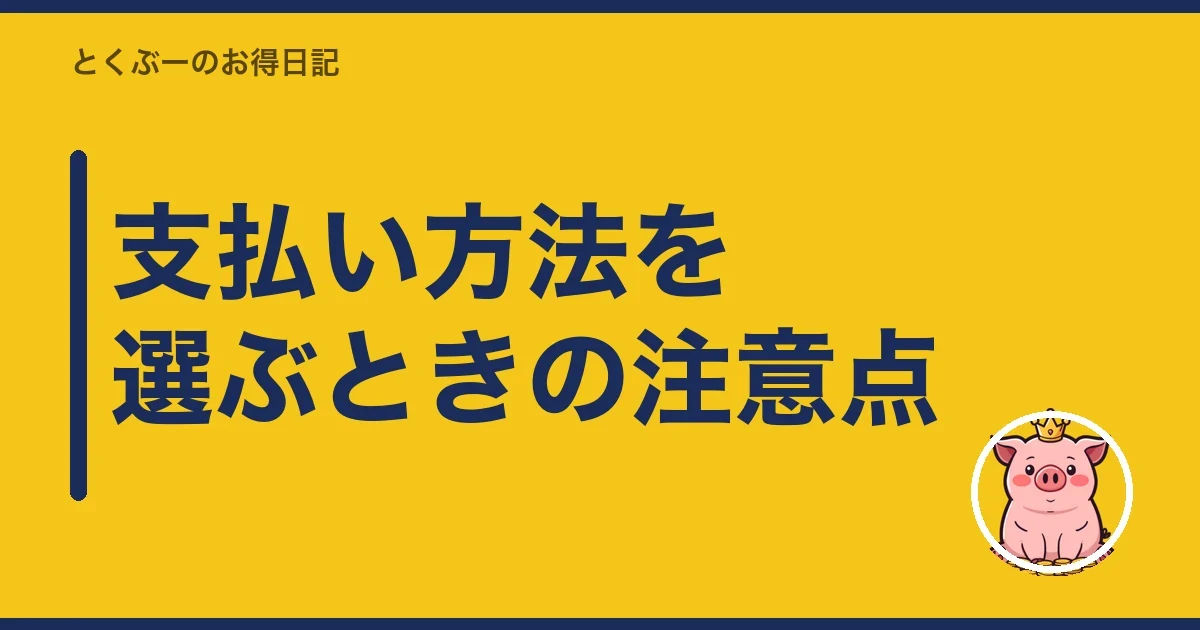 支払い方法を選ぶときの注意点｜とくぶー