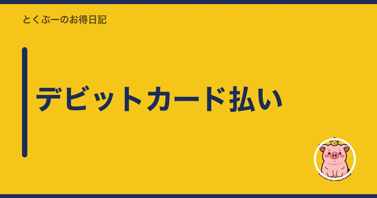 デビットカード払い｜とくぶー