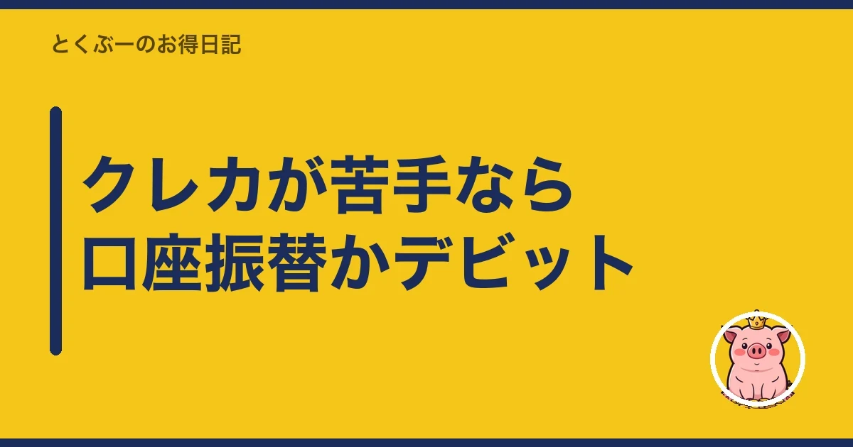 クレカが苦手なら口座振替かデビット｜とくぶー