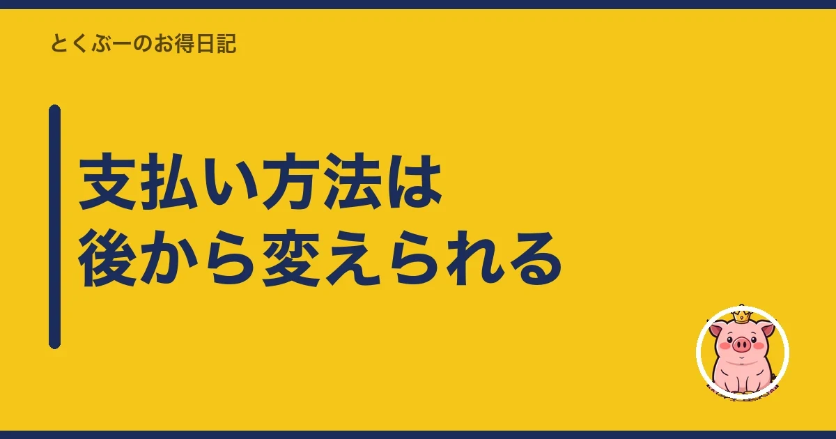 支払い方法は後から変えられる｜とくぶー