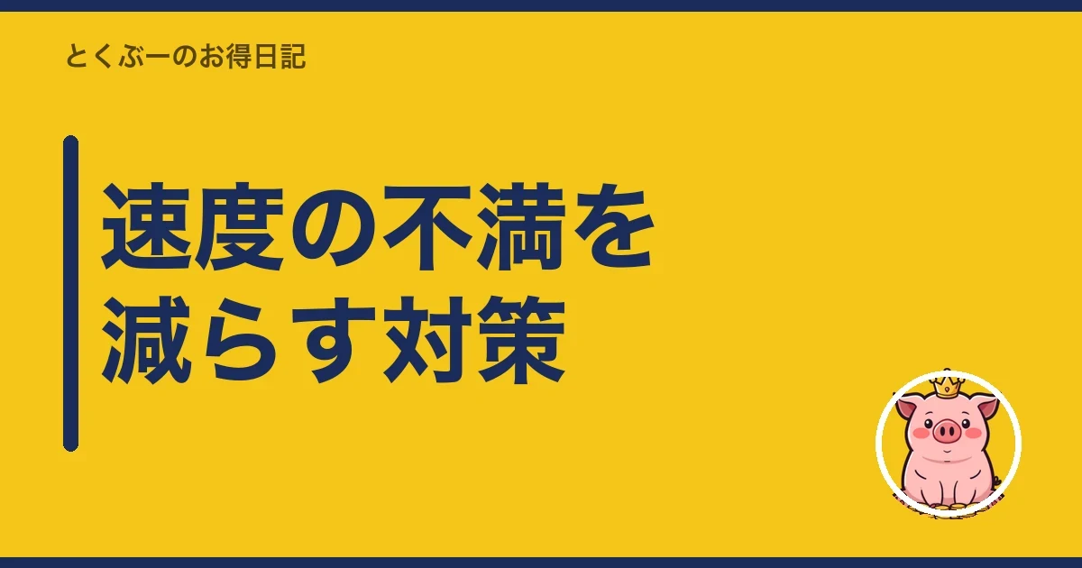 速度の不満を減らす対策｜とくぶー