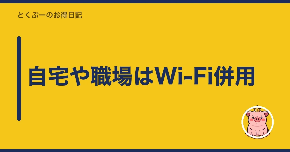 自宅や職場はWi-Fi併用｜とくぶー