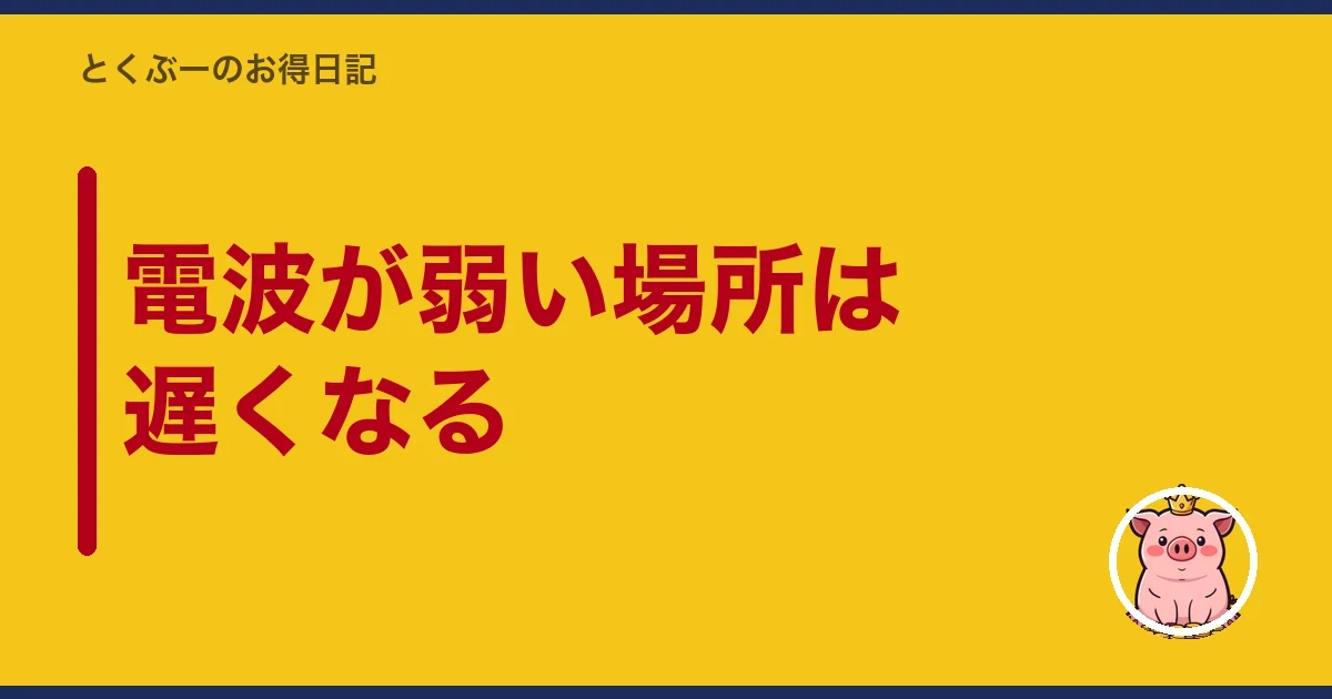 電波が弱い場所は遅くなる｜とくぶー
