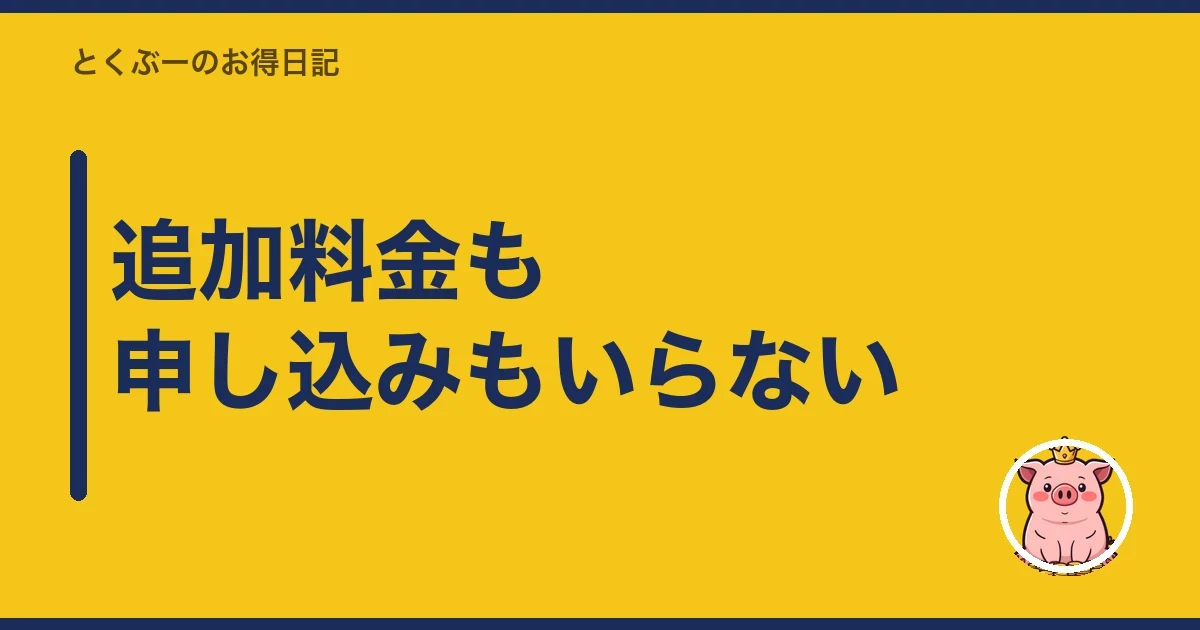追加料金も申し込みもいらない｜とくぶー
