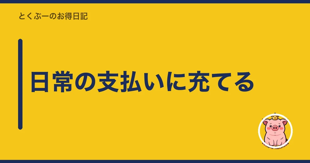 日常の支払いに充てる｜とくぶー