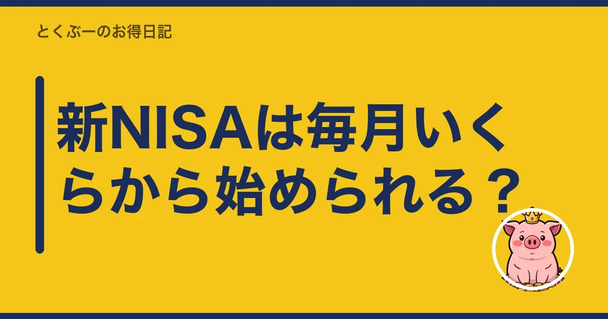 新NISAは毎月いくらから始められる？｜とくぶー