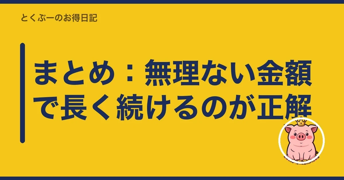 まとめ：無理ない金額で長く続けるのが正解｜とくぶー