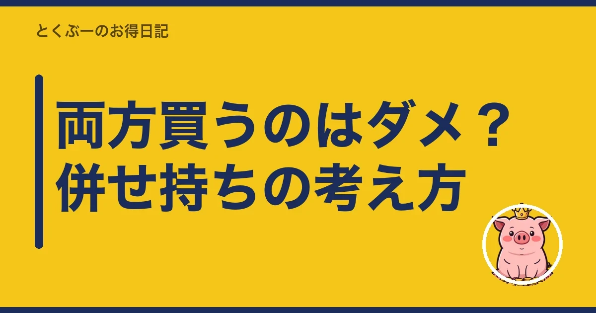 両方買うのはダメ？併せ持ちの考え方｜とくぶー