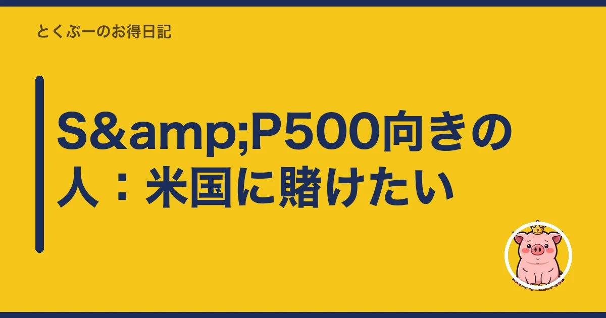 S&P500向きの人：米国に賭けたい｜とくぶー