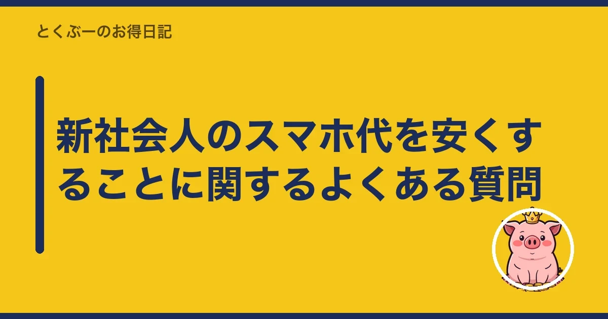 新社会人のスマホ代を安くすることに関するよくある質問|とくぶー