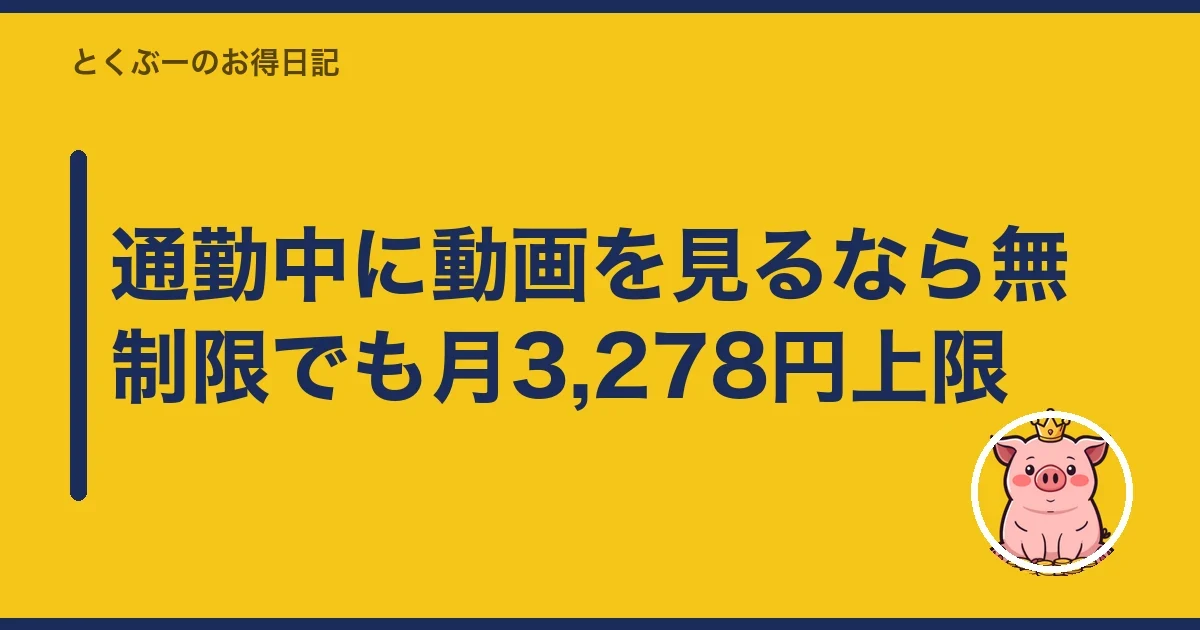 通勤中に動画を見るなら無制限でも月3,278円上限|とくぶー