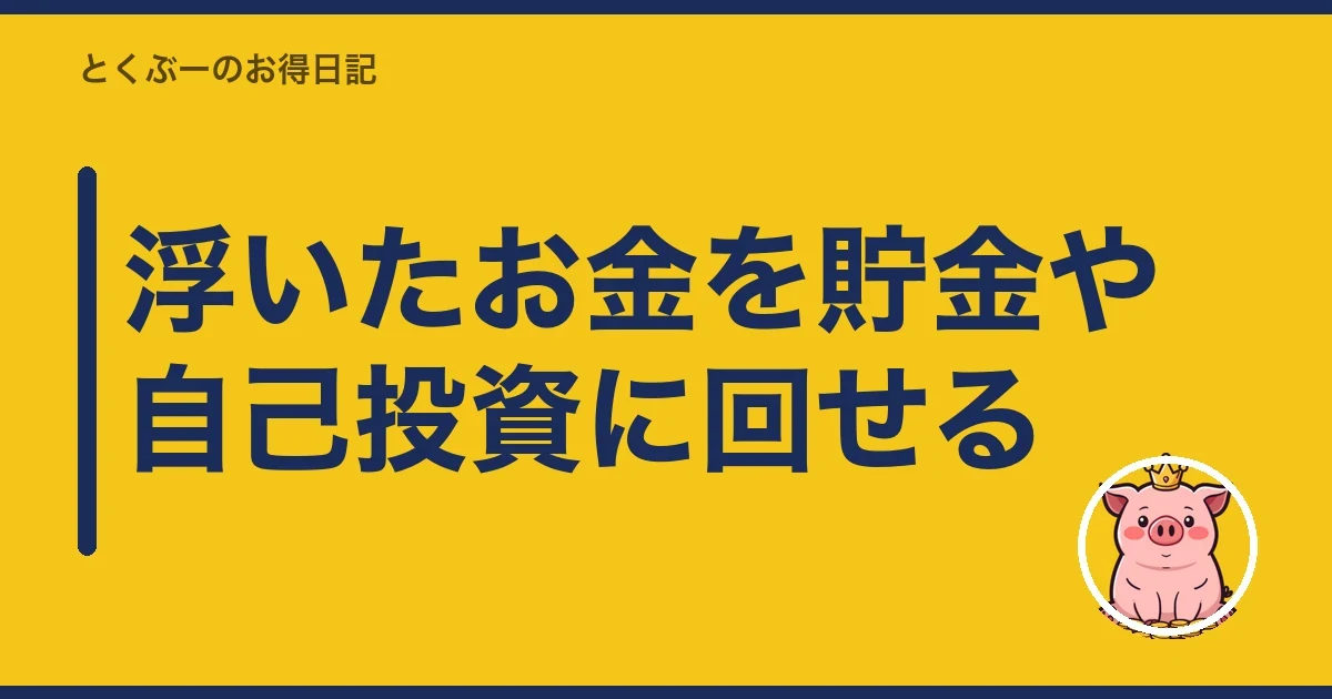 浮いたお金を貯金や自己投資に回せる|とくぶー