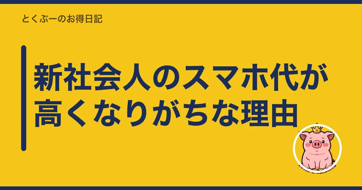 新社会人のスマホ代が高くなりがちな理由|とくぶー