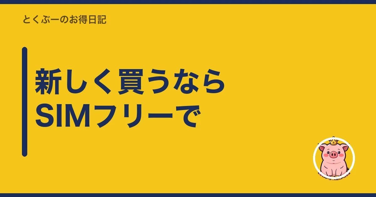 新しく買うならSIMフリーで|とくぶー