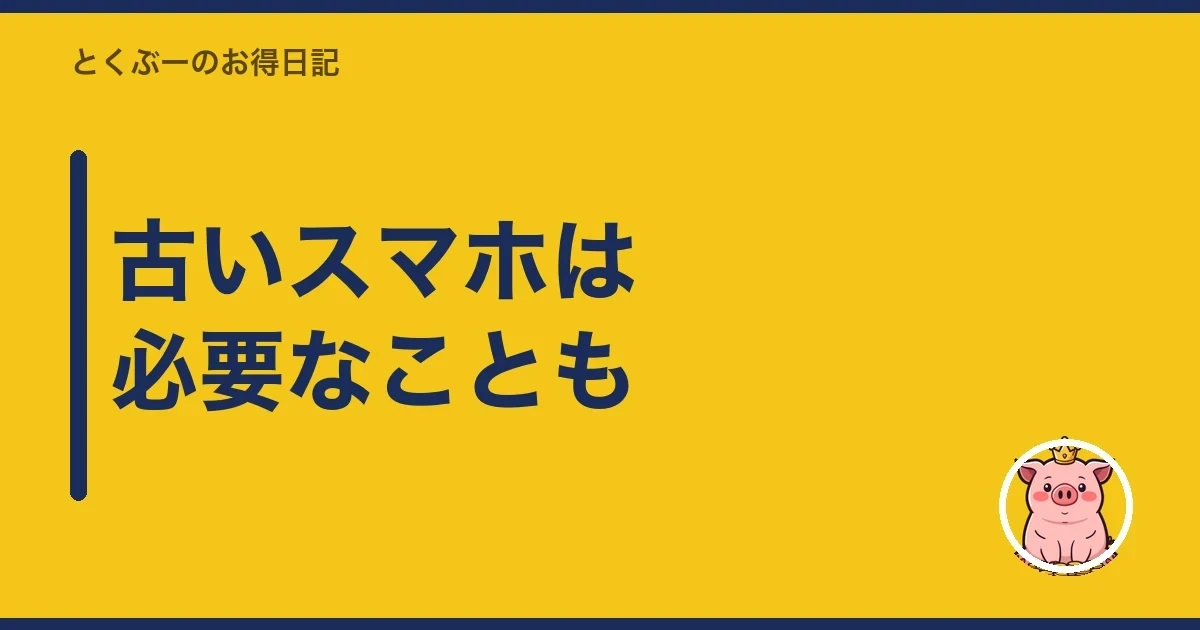 古いスマホは必要なことも|とくぶー
