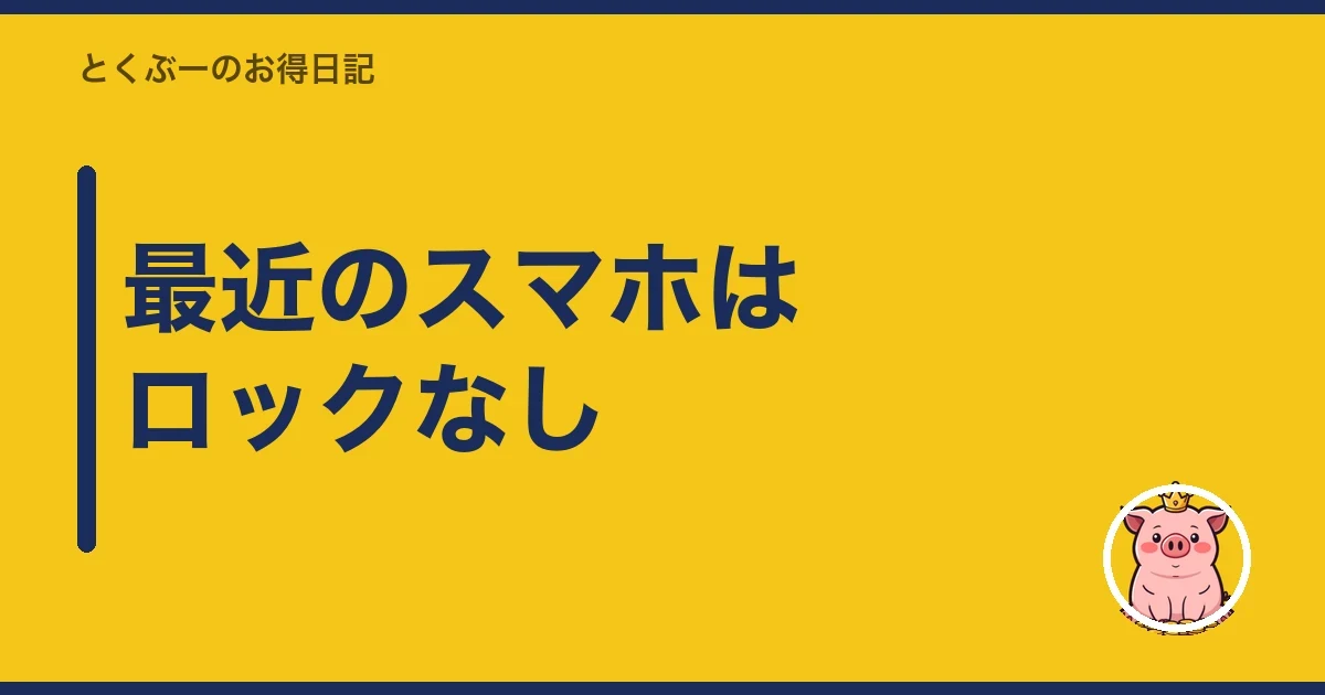 最近のスマホはロックなし|とくぶー