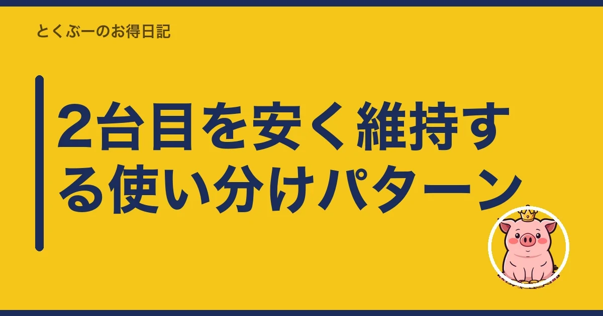 2台目を安く維持する使い分けパターン|とくぶー