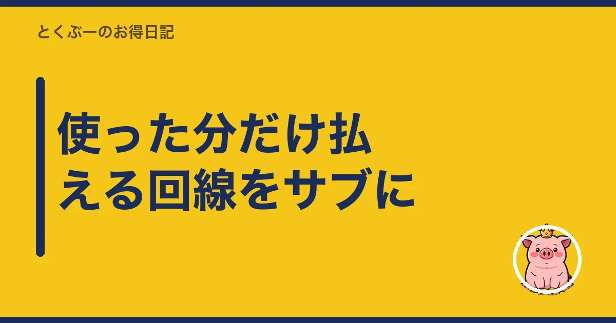 使った分だけ払える回線をサブに|とくぶー