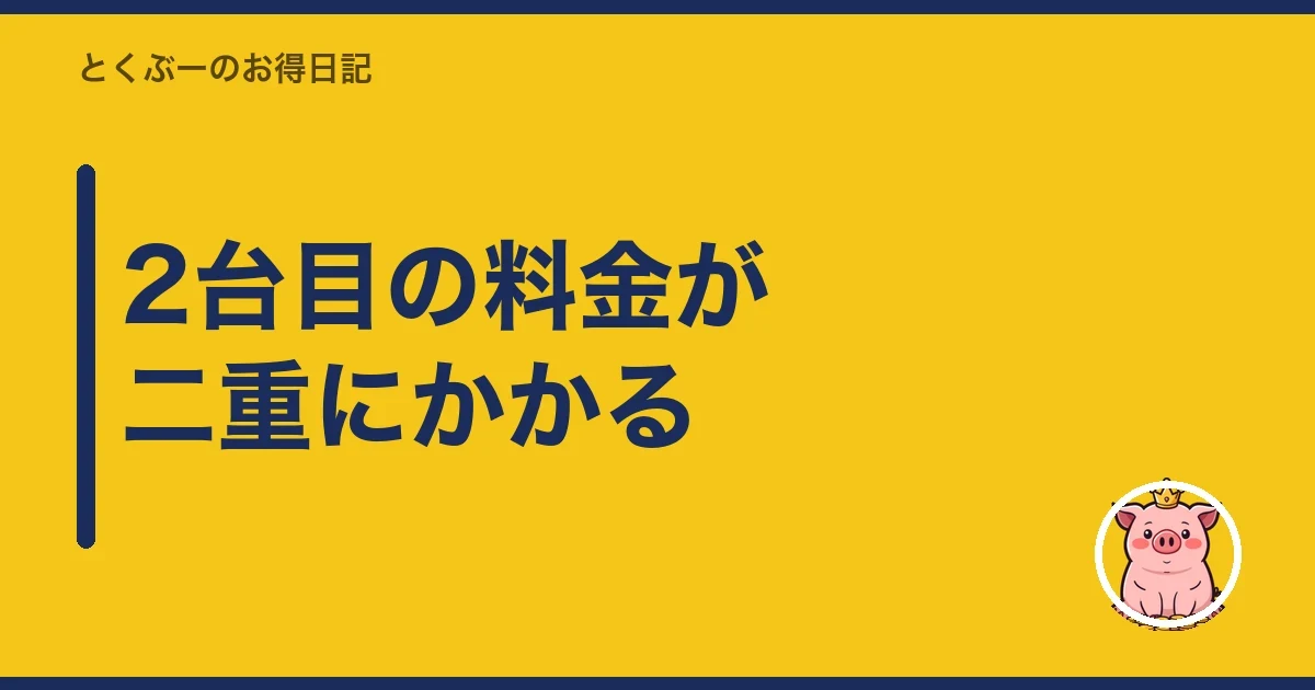 2台目の料金が二重にかかる|とくぶー