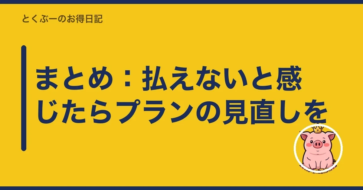 まとめ:払えないと感じたらプランの見直しを|とくぶー