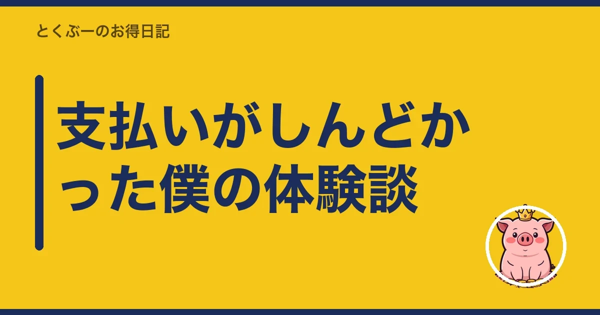 支払いがしんどかった僕の体験談|とくぶー