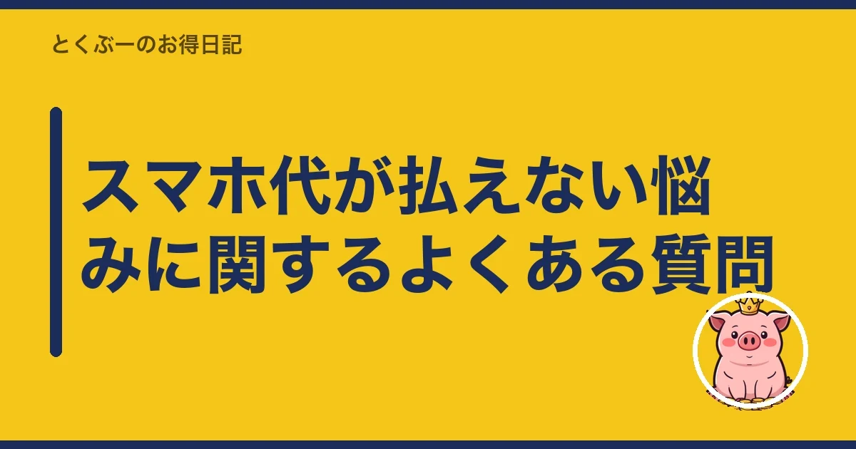 スマホ代が払えない悩みに関するよくある質問|とくぶー