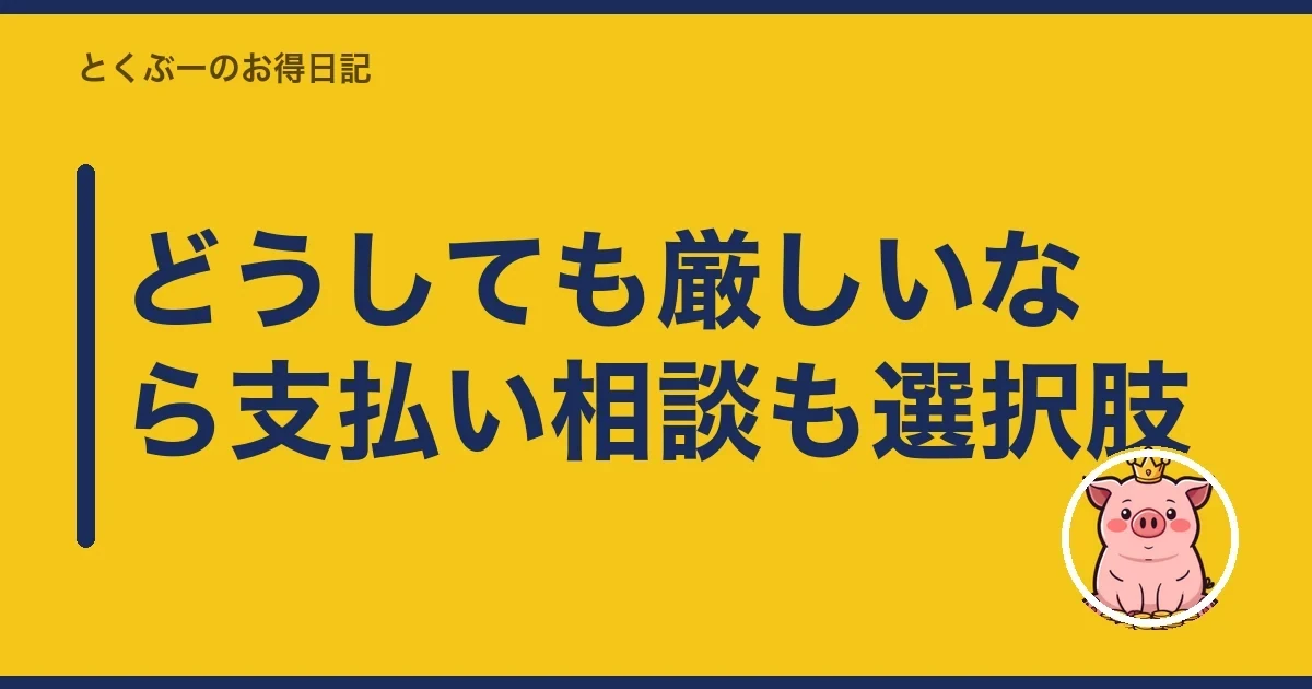 どうしても厳しいなら支払い相談も選択肢|とくぶー