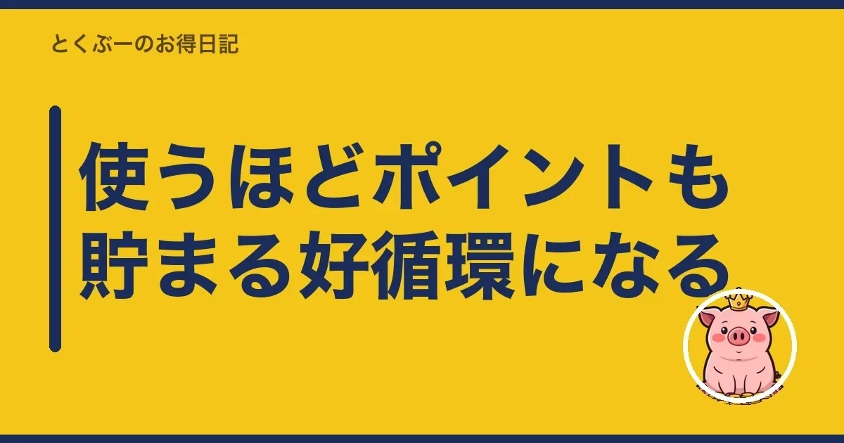 使うほどポイントも貯まる好循環になる|とくぶー