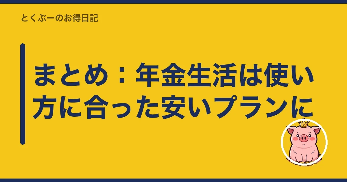 まとめ：年金生活は使い方に合った安いプランに｜とくぶー