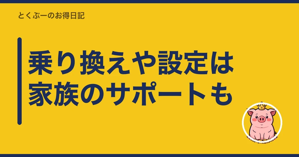 乗り換えや設定は家族のサポートも｜とくぶー