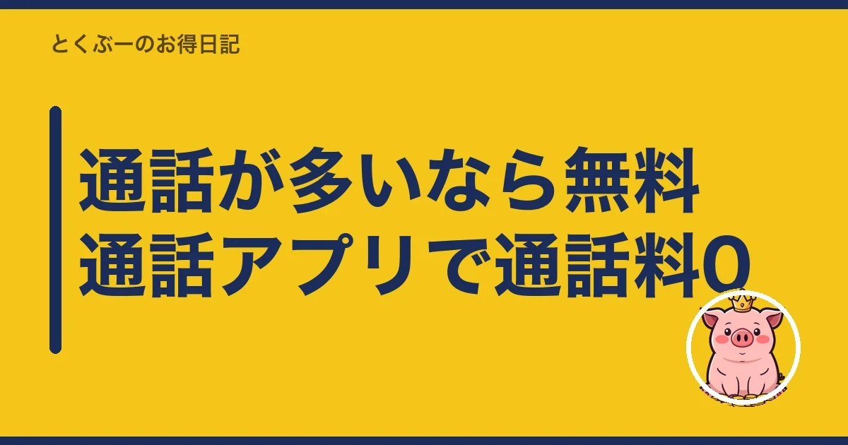 通話が多いなら無料通話アプリで通話料0｜とくぶー