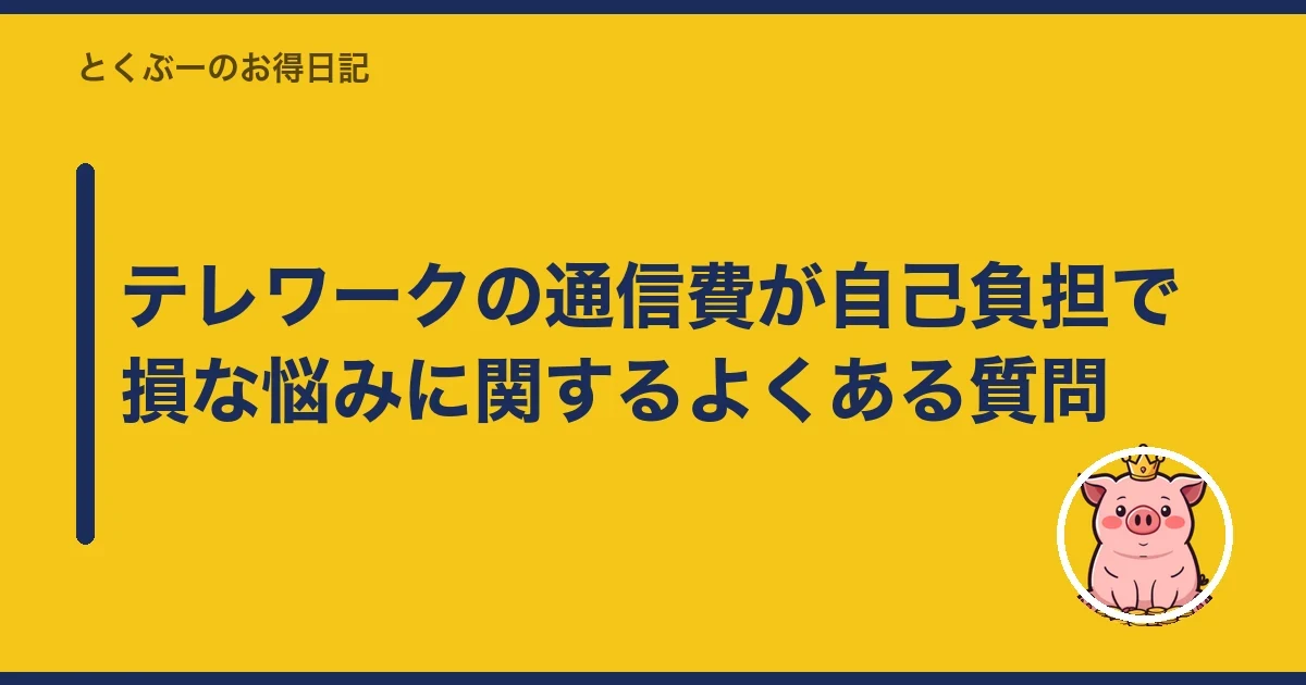 テレワークの通信費が自己負担で損な悩みに関するよくある質問｜とくぶー