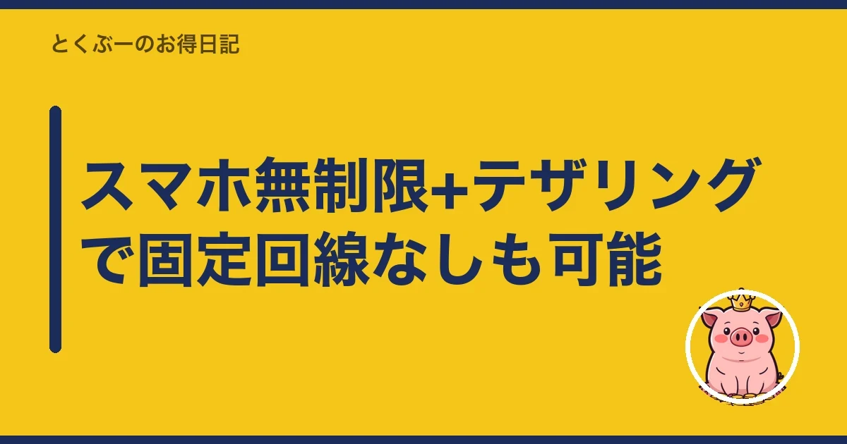 スマホ無制限+テザリングで固定回線なしも可能｜とくぶー