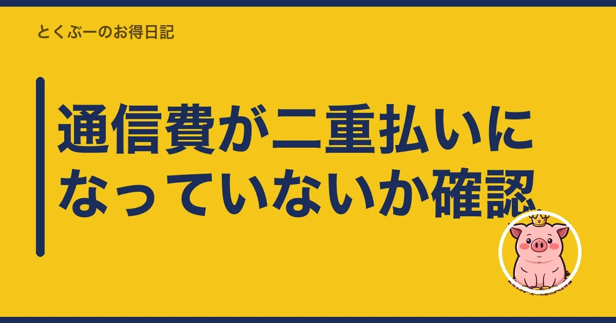 通信費が二重払いになっていないか確認｜とくぶー