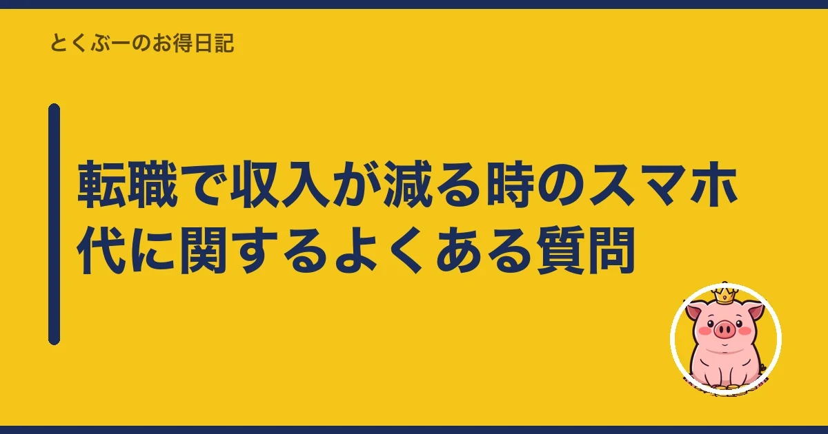 転職で収入が減る時のスマホ代に関するよくある質問｜とくぶー