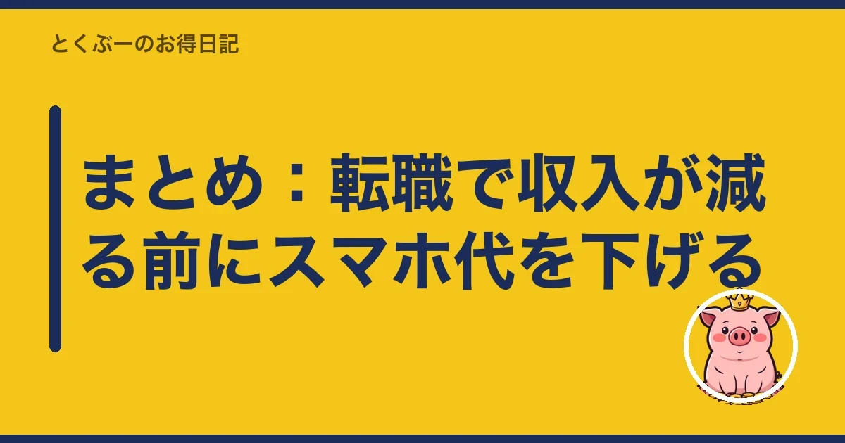 まとめ：転職で収入が減る前にスマホ代を下げる｜とくぶー