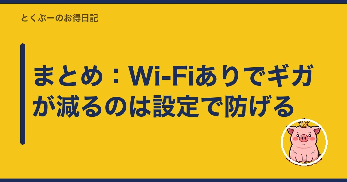 まとめ:Wi-Fiありでギガが減るのは設定で防げる|とくぶー