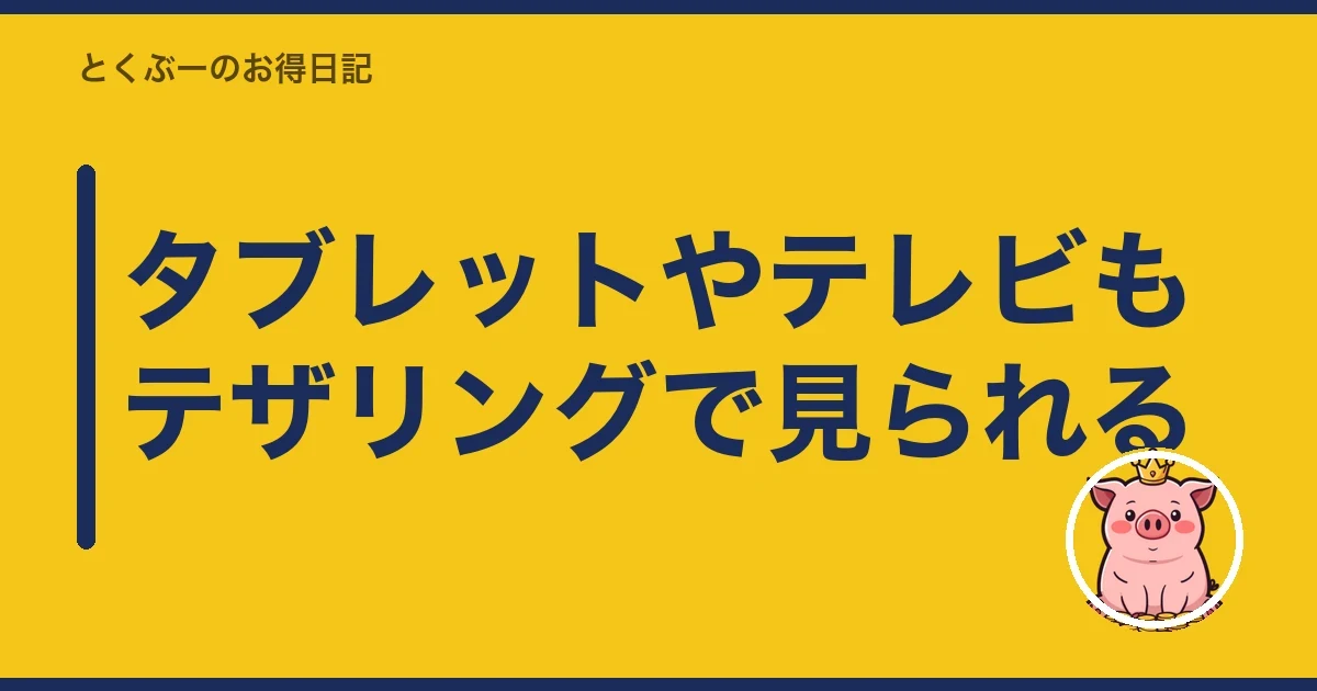 タブレットやテレビもテザリングで見られる｜とくぶー