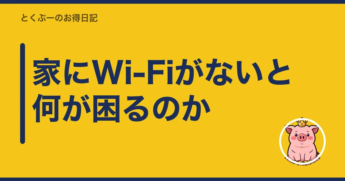家にWi-Fiがないと何が困るのか｜とくぶー