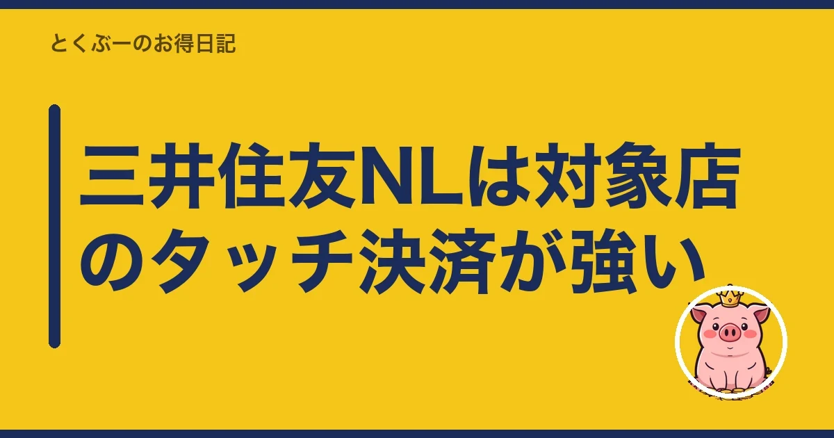三井住友NLは対象店のタッチ決済が強い|とくぶー