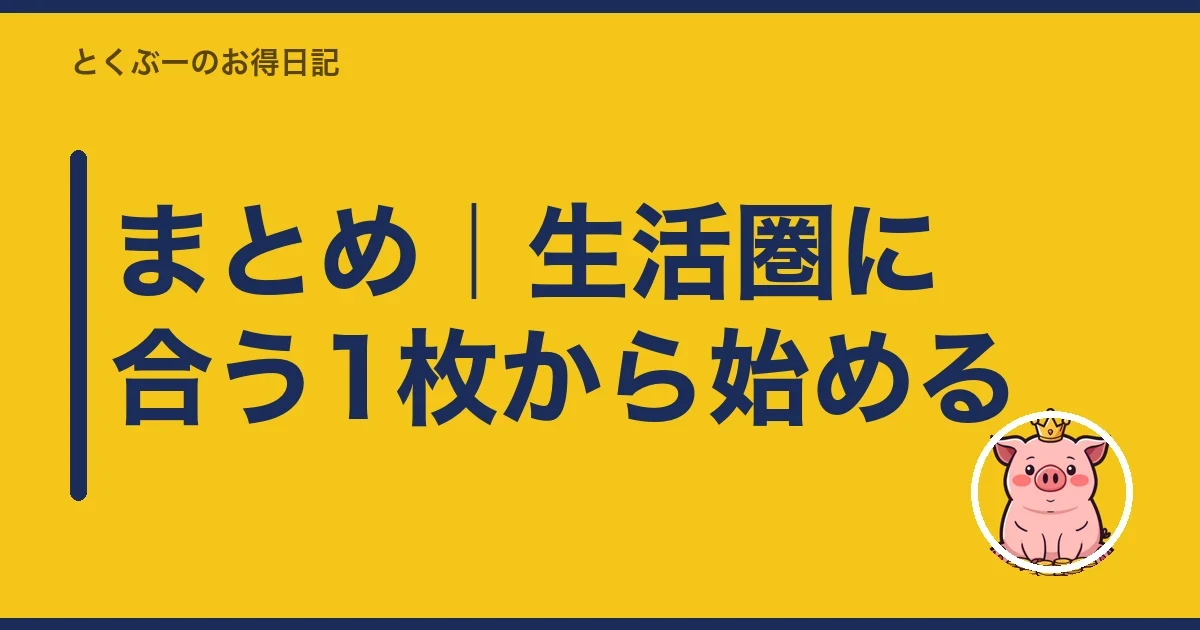 まとめ|生活圏に合う1枚から始める|とくぶー