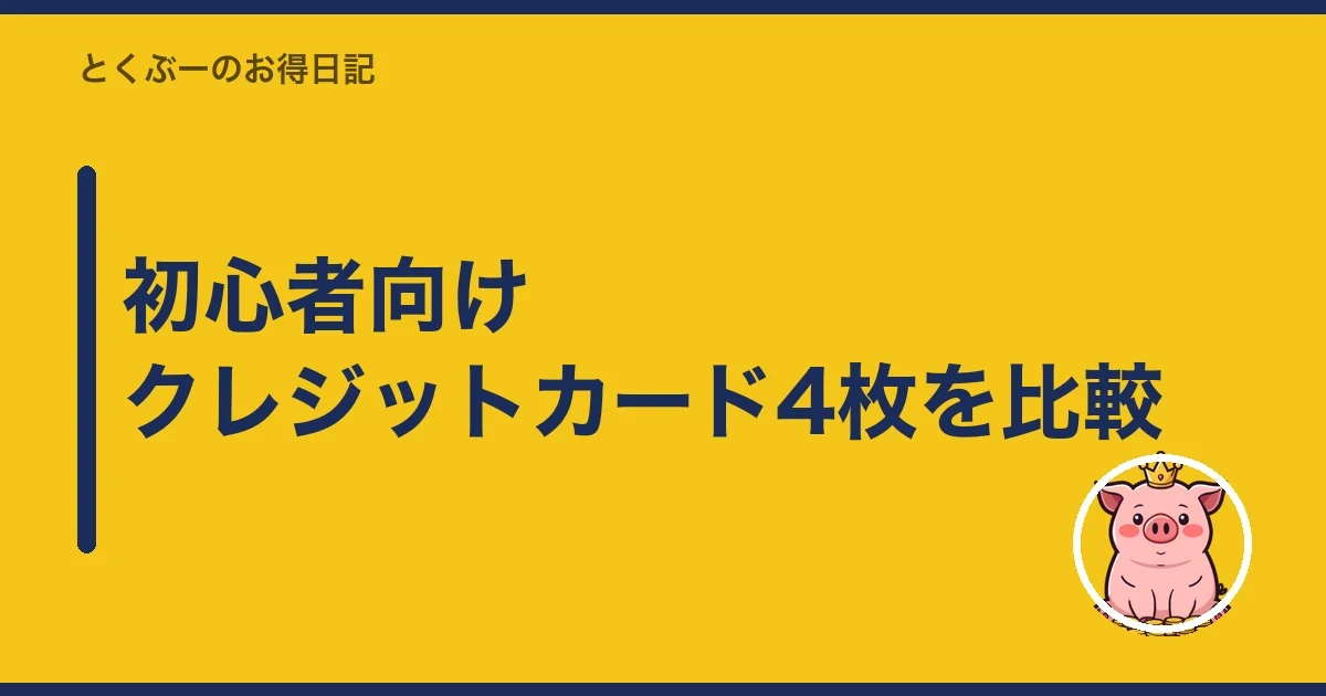 初心者向けクレジットカード4枚を比較|とくぶー