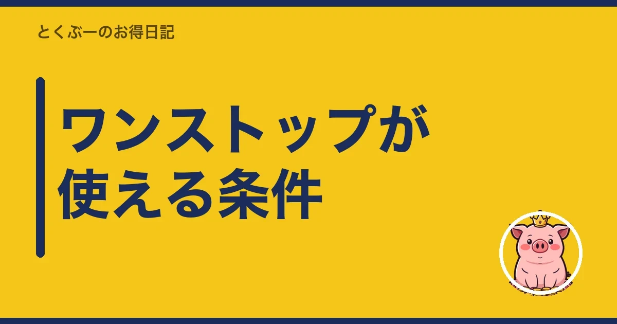 ワンストップが使える条件｜とくぶー