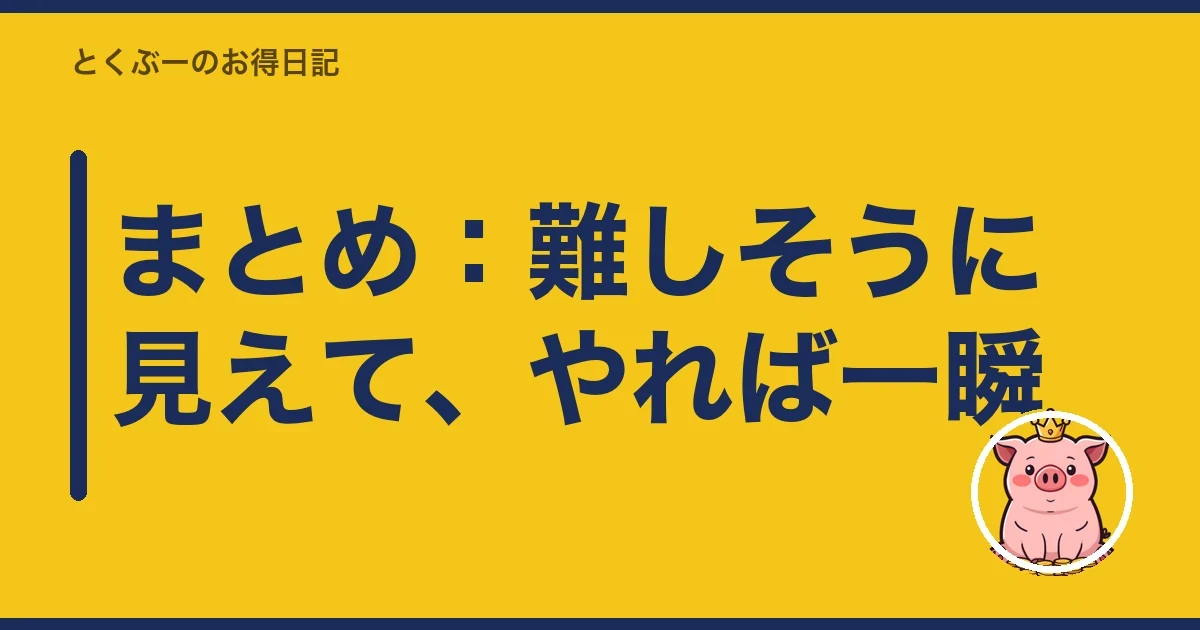まとめ：難しそうに見えて、やれば一瞬｜とくぶー