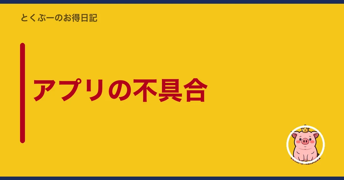 アプリの不具合|とくぶー